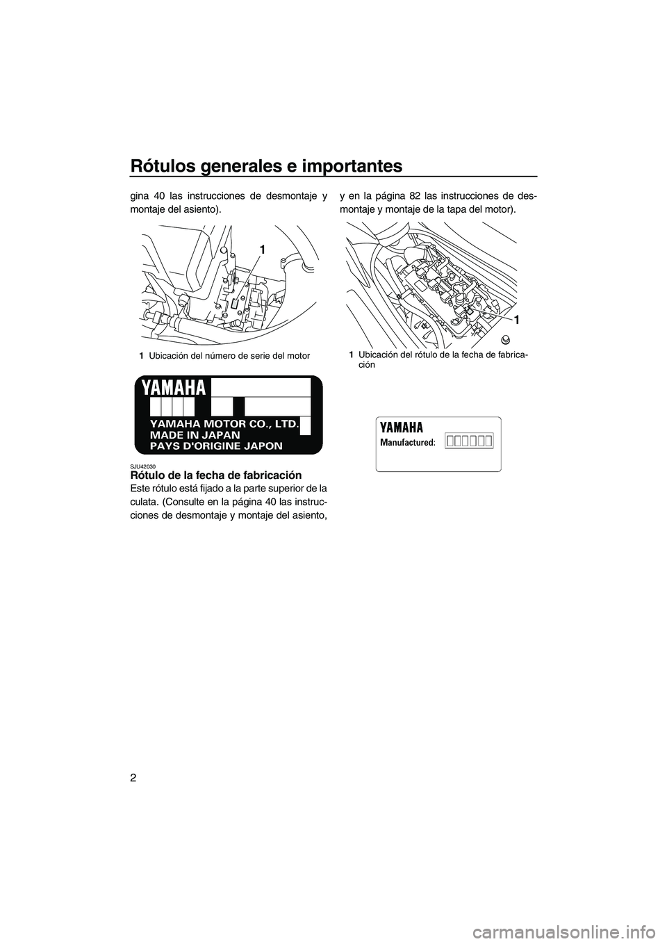 YAMAHA VXS 2012  Manuale de Empleo (in Spanish) Rótulos generales e importantes
2
gina 40 las instrucciones de desmontaje y
montaje del asiento).
SJU42030Rótulo de la fecha de fabricación 
Este rótulo está fijado a la parte superior de la
cula