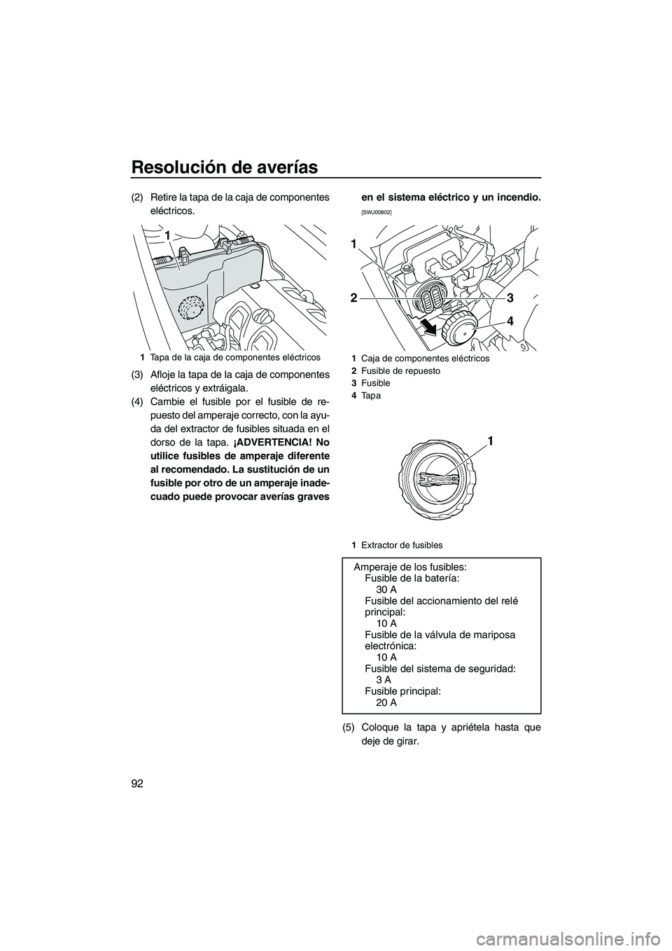 YAMAHA VXS 2012 Manuale de Empleo (in Spanish) Resolución de averías
92
(2) Retire la tapa de la caja de componentes
eléctricos.
(3) Afloje la tapa de la caja de componentes
eléctricos y extráigala.
(4) Cambie el fusible por el fusible de re- YAMAHA VXS 2012 Manuale de Empleo (in Spanish) Resolución de averías
92
(2) Retire la tapa de la caja de componentes
eléctricos.
(3) Afloje la tapa de la caja de componentes
eléctricos y extráigala.
(4) Cambie el fusible por el fusible de re-