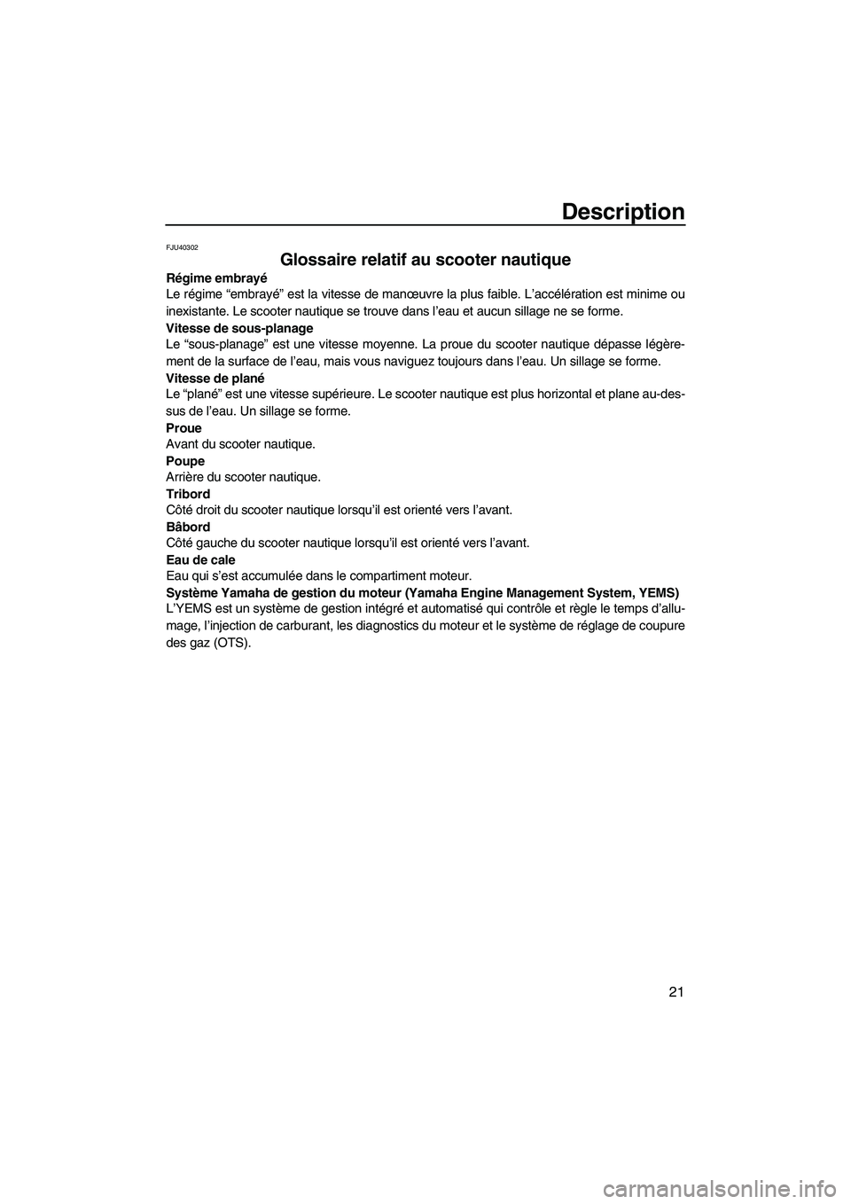 YAMAHA VXS 2012  Notices Demploi (in French) Description
21
FJU40302
Glossaire relatif au scooter nautique 
Régime embrayé
Le régime “embrayé” est la vitesse de manœuvre la plus faible. L’accélération est minime ou
inexistante. Le s