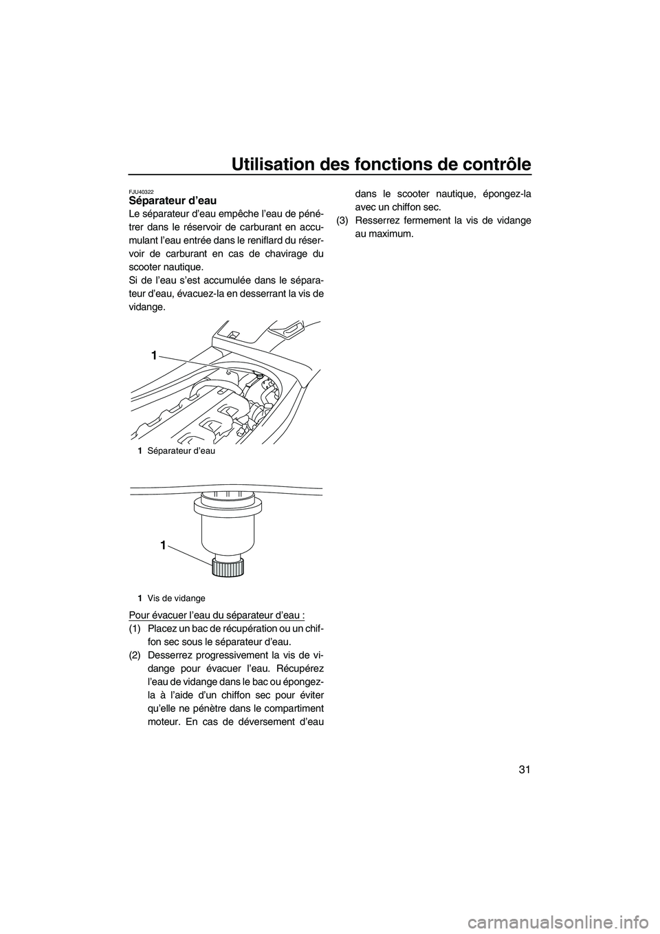 YAMAHA VXS 2012  Notices Demploi (in French) Utilisation des fonctions de contrôle
31
FJU40322Séparateur d’eau 
Le séparateur d’eau empêche l’eau de péné-
trer dans le réservoir de carburant en accu-
mulant l’eau entrée dans le r