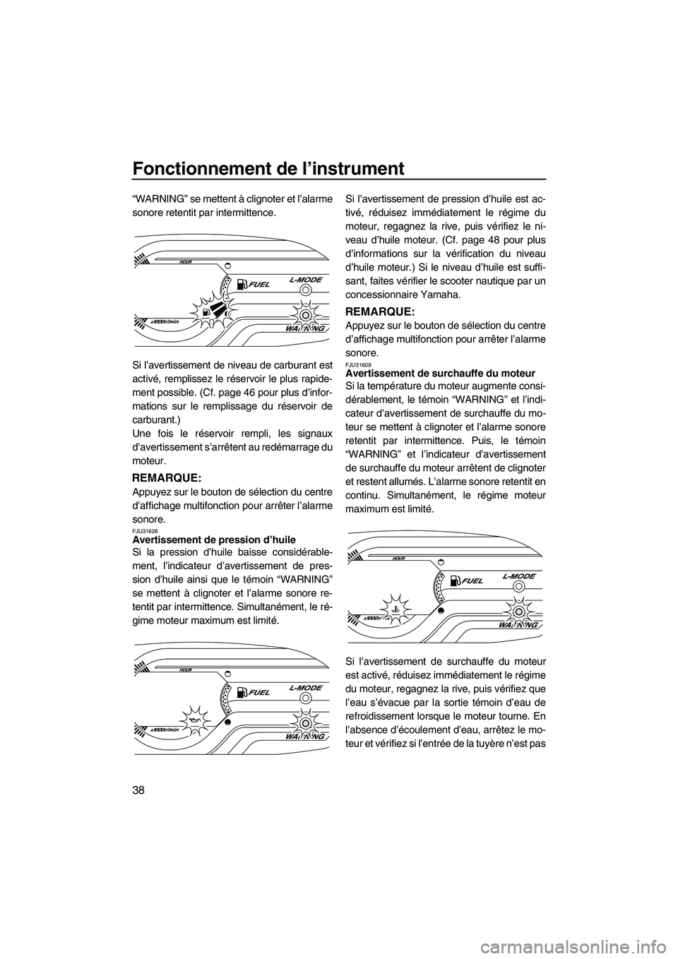 YAMAHA VXS 2012  Notices Demploi (in French) Fonctionnement de l’instrument
38
“WARNING” se mettent à clignoter et l’alarme
sonore retentit par intermittence.
Si l’avertissement de niveau de carburant est
activé, remplissez le réser