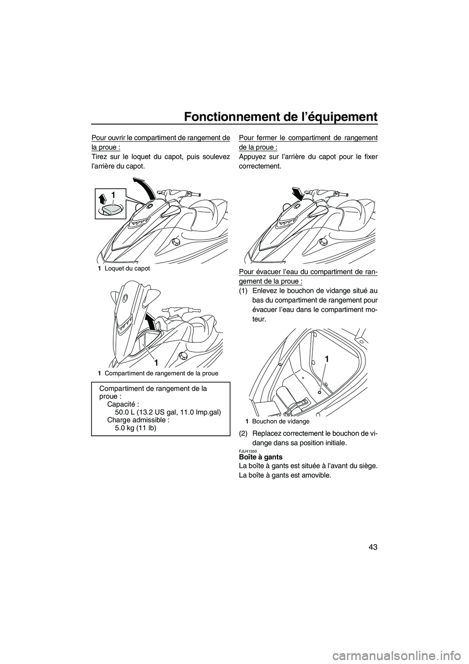 YAMAHA VXS 2012  Notices Demploi (in French) Fonctionnement de l’équipement
43
Pour ouvrir le compartiment de rangement de
la proue :
Tirez sur le loquet du capot, puis soulevez
l’arrière du capot.Pour fermer le compartiment de rangement
d