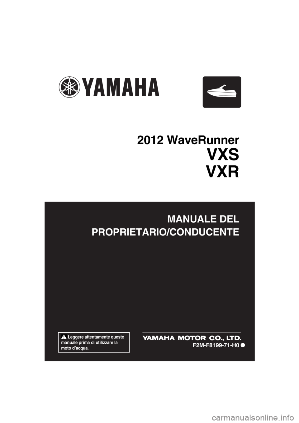 YAMAHA VXS 2012  Manuale duso (in Italian)  Leggere attentamente questo 
manuale prima di utilizzare la 
moto d’acqua.
MANUALE DEL
PROPRIETARIO/CONDUCENTE
2012 WaveRunner
VXS
VXR
F2M-F8199-71-H0
UF2M71H0.book  Page 1  Wednesd ay, January 25,