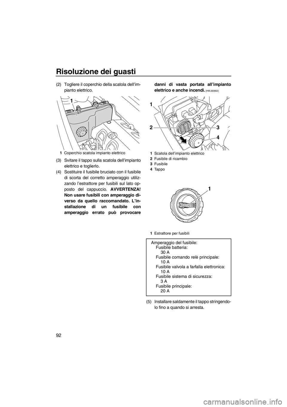YAMAHA VXS 2012 Manuale duso (in Italian) Risoluzione dei guasti
92
(2) Togliere il coperchio della scatola dell’im-
pianto elettrico.
(3) Svitare il tappo sulla scatola dell’impianto
elettrico e toglierlo.
(4) Sostituire il fusibile bruc YAMAHA VXS 2012 Manuale duso (in Italian) Risoluzione dei guasti
92
(2) Togliere il coperchio della scatola dell’im-
pianto elettrico.
(3) Svitare il tappo sulla scatola dell’impianto
elettrico e toglierlo.
(4) Sostituire il fusibile bruc