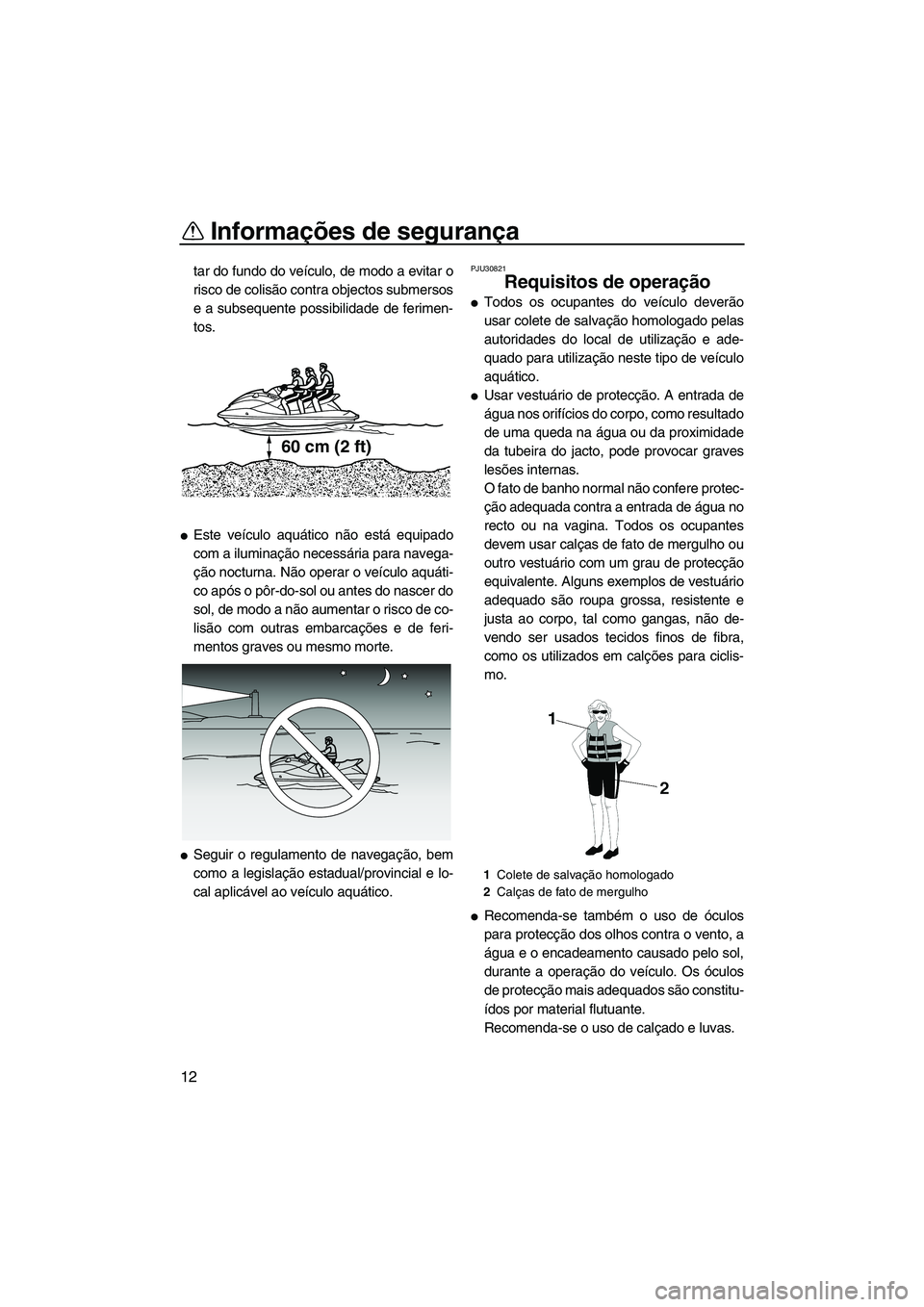 YAMAHA VXS 2012  Manual de utilização (in Portuguese) Informações de segurança
12
tar do fundo do veículo, de modo a evitar o
risco de colisão contra objectos submersos
e a subsequente possibilidade de ferimen-
tos.
Este veículo aquático não est