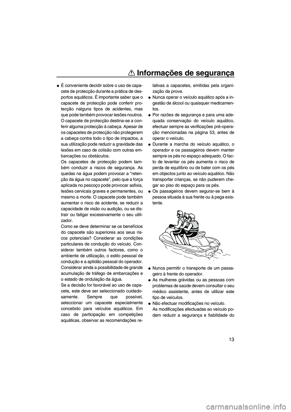 YAMAHA VXS 2012  Manual de utilização (in Portuguese) Informações de segurança
13
É conveniente decidir sobre o uso de capa-
cete de protecção durante a prática de des-
portos aquáticos. É importante saber que o
capacete de protecção pode con