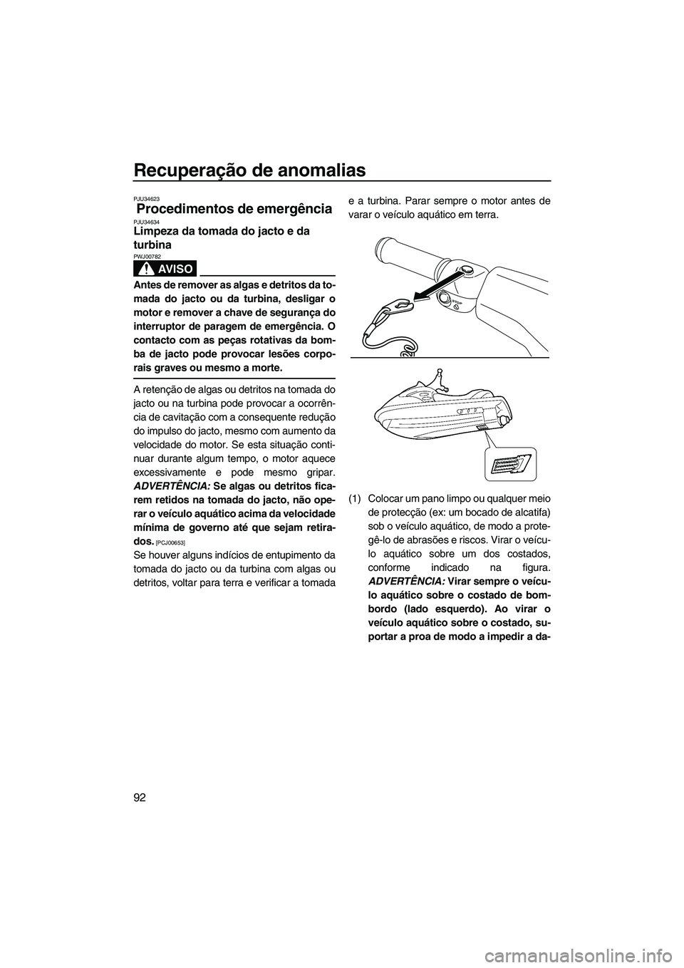 YAMAHA VXR 2012 Manual de utilização (in Portuguese) Recuperação de anomalias
92
PJU34623
Procedimentos de emergência PJU34634Limpeza da tomada do jacto e da
turbina
AV I S O
PWJ00782
Antes de remover as algas e detritos da to-
mada do jacto ou da YAMAHA VXR 2012 Manual de utilização (in Portuguese) Recuperação de anomalias
92
PJU34623
Procedimentos de emergência PJU34634Limpeza da tomada do jacto e da
turbina
AV I S O
PWJ00782
Antes de remover as algas e detritos da to-
mada do jacto ou da