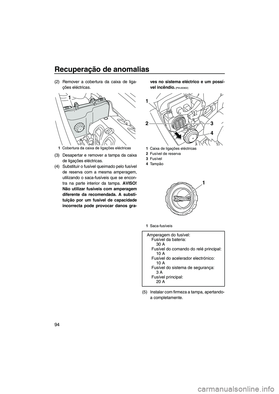 YAMAHA VXR 2012 Manual de utilização (in Portuguese) Recuperação de anomalias
94
(2) Remover a cobertura da caixa de liga-
ções eléctricas.
(3) Desapertar e remover a tampa da caixa
de ligações eléctricas.
(4) Substituir o fusível queimado pelo YAMAHA VXR 2012 Manual de utilização (in Portuguese) Recuperação de anomalias
94
(2) Remover a cobertura da caixa de liga-
ções eléctricas.
(3) Desapertar e remover a tampa da caixa
de ligações eléctricas.
(4) Substituir o fusível queimado pelo