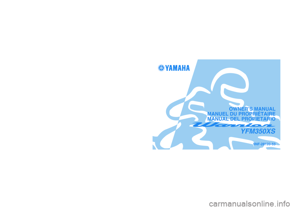 YAMAHA WARRIOR 350 2004  Owners Manual PRINTED IN JAPAN
2003.03-0.6×1 CR
(E,F,S) PRINTED ON RECYCLED PAPER
IMPRIMÉ SUR PAPIER RECYCLÉ
IMPRESO EN PAPEL RECICLADO
YAMAHA MOTOR CO., LTD.
5NF-28199-63
YFM350XS
OWNER’S MANUAL
MANUEL DU PRO
