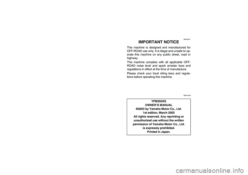 YAMAHA WARRIOR 350 2004  Manuale de Empleo (in Spanish) EBU00011
IMPORTANT NOTICE
This machine is designed and manufactured for
OFF-ROAD use only. It is illegal and unsafe to op-
erate this machine on any public street, road or
highway.
This machine compli