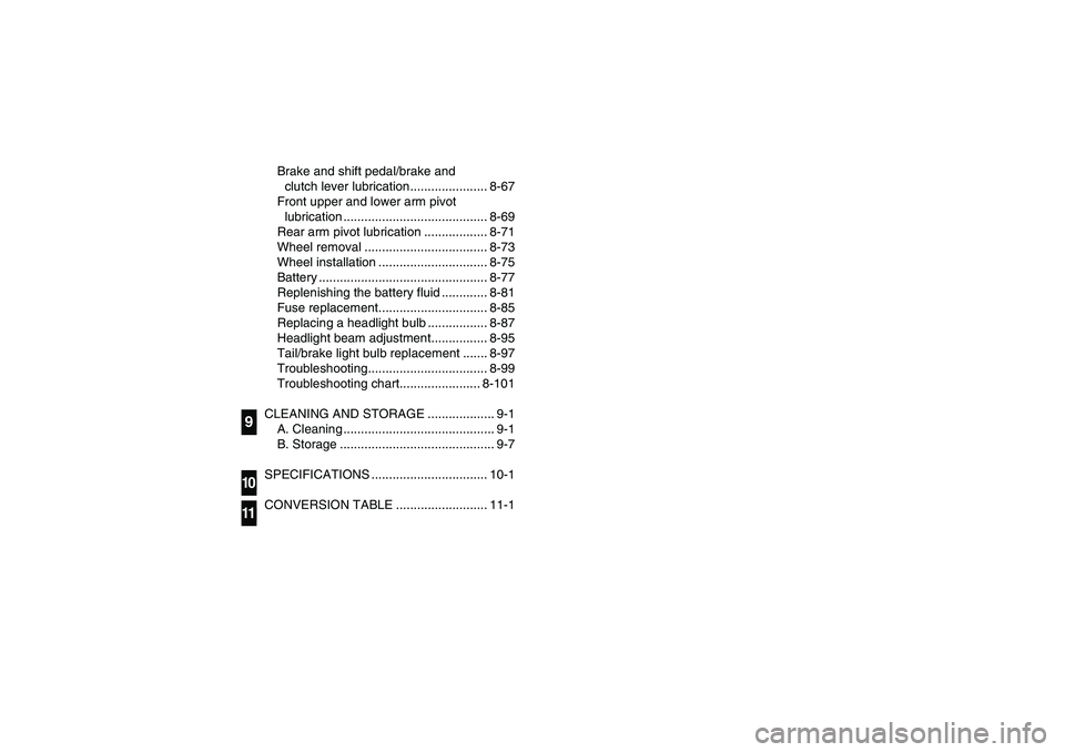 YAMAHA WARRIOR 350 2004  Owners Manual Brake and shift pedal/brake and 
clutch lever lubrication...................... 8-67
Front upper and lower arm pivot 
lubrication ......................................... 8-69
Rear arm pivot lubricat