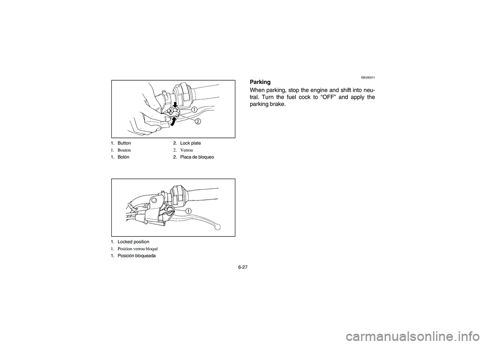 YAMAHA WARRIOR 350 2004  Notices Demploi (in French) 6-27 1. Button 2. Lock plate
1. Bouton 2. Verrou
1. Botón 2. Placa de bloqueo
1. Locked position
1. Position verrou bloqué
1. Posición bloqueada
EBU00211
Parking
When parking, stop the engine and s