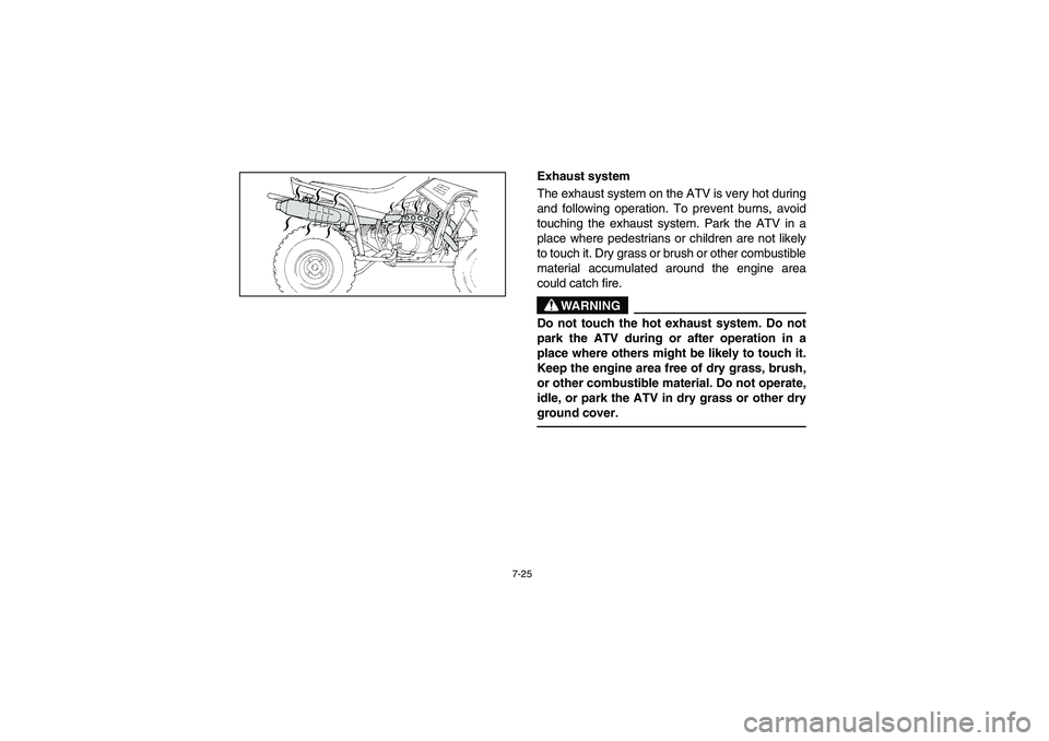 YAMAHA WARRIOR 350 2004  Manuale de Empleo (in Spanish) 7-25
Exhaust system
The exhaust system on the ATV is very hot during
and following operation. To prevent burns, avoid
touching the exhaust system. Park the ATV in a
place where pedestrians or children