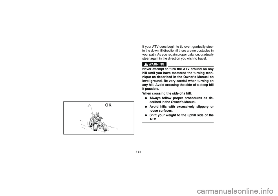 YAMAHA WARRIOR 350 2004  Manuale de Empleo (in Spanish) 7-61
If your ATV does begin to tip over, gradually steer
in the downhill direction if there are no obstacles in
your path. As you regain proper balance, gradually
steer again in the direction you wish