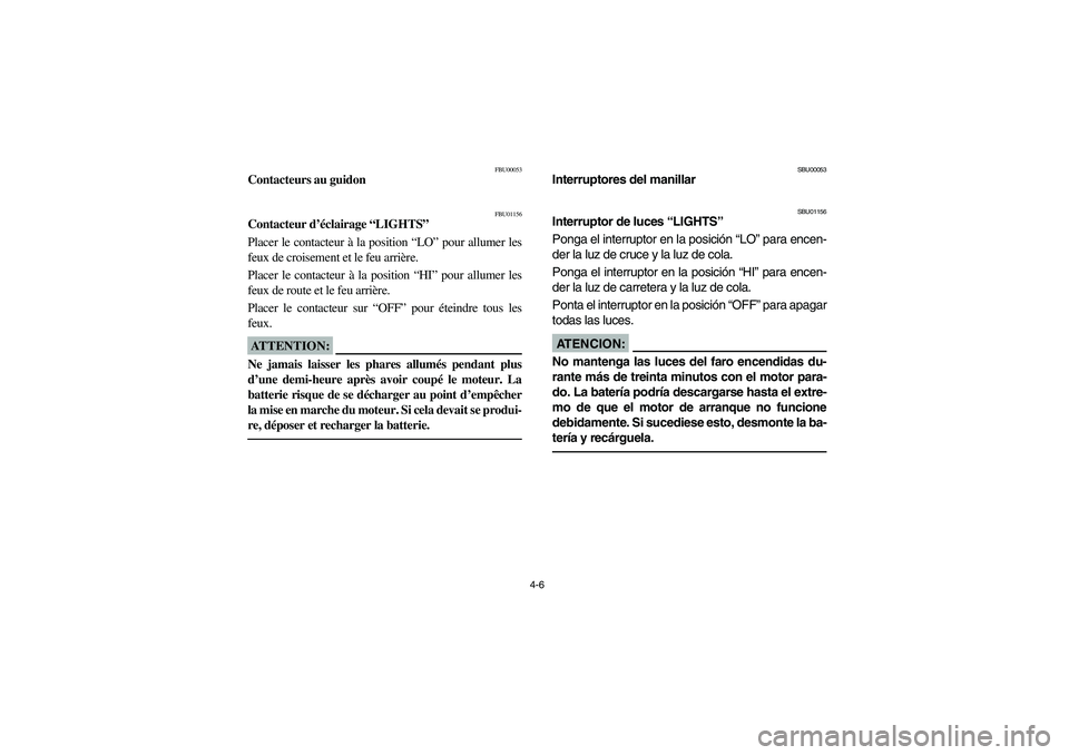 YAMAHA WARRIOR 350 2004  Notices Demploi (in French) 4-6
FBU00053
Contacteurs au guidon
FBU01156
Contacteur d’éclairage “LIGHTS”
Placer le contacteur à la position “LO” pour allumer les
feux de croisement et le feu arrière.
Placer le contac