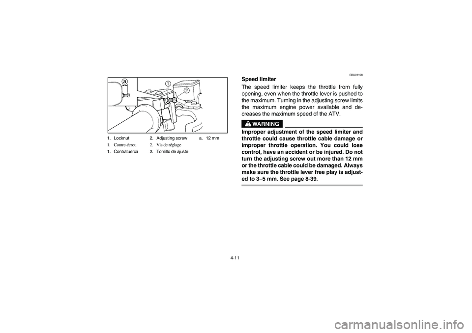 YAMAHA WARRIOR 350 2004  Notices Demploi (in French) 4-11 1. Locknut 2. Adjusting screw a. 12 mm
1. Contre-écrou 2. Vis de réglage
1. Contratuerca 2. Tornillo de ajuste
EBU01198
Speed limiter 
The speed limiter keeps the throttle from fully
opening, e