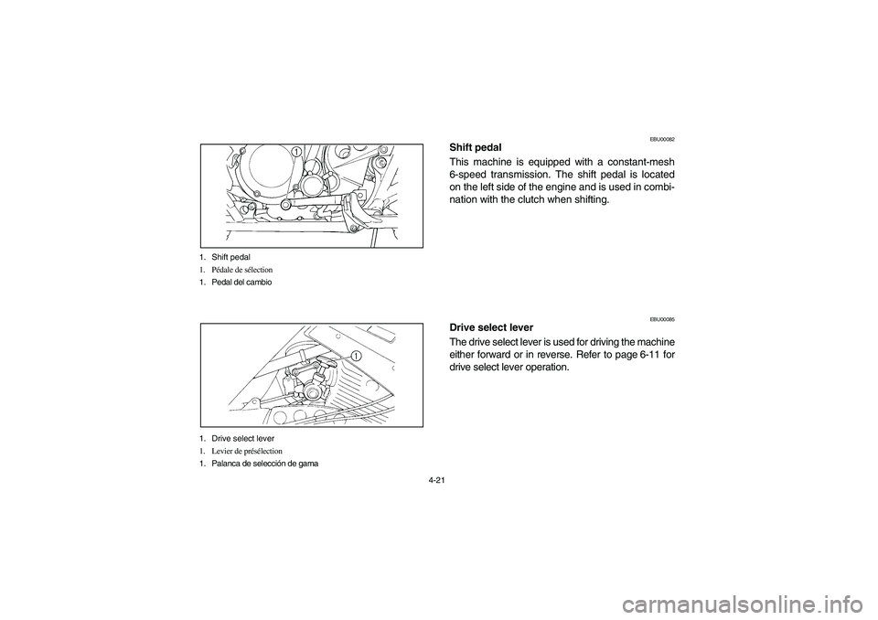 YAMAHA WARRIOR 350 2004  Manuale de Empleo (in Spanish) 4-21 1. Shift pedal
1. Pédale de sélection
1. Pedal del cambio
1. Drive select lever
1. Levier de présélection
1. Palanca de selección de gama
EBU00082
Shift pedal
This machine is equipped with a