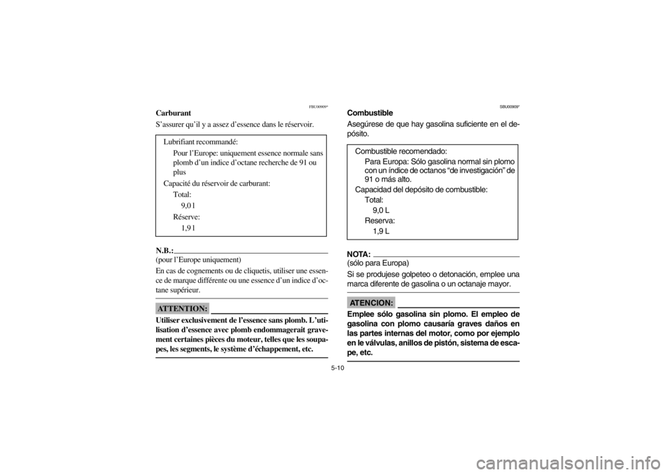 YAMAHA WARRIOR 350 2003  Owners Manual 5-10
FBU00909*
Carburant 
S’assurer qu’il y a assez d’essence dans le réservoir.N.B.:_ (pour l’Europe uniquement) 
En cas de cognements ou de cliquetis, utiliser une essen-
ce de marque diff�