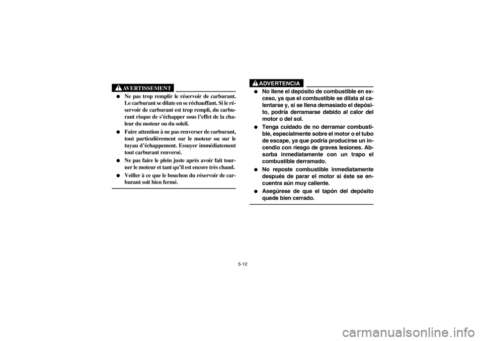 YAMAHA WARRIOR 350 2003  Owners Manual 5-12
AVERTISSEMENT

Ne pas trop remplir le réservoir de carburant.
Le carburant se dilate en se réchauffant. Si le ré-
servoir de carburant est trop rempli, du carbu-
rant risque de s’échapper 