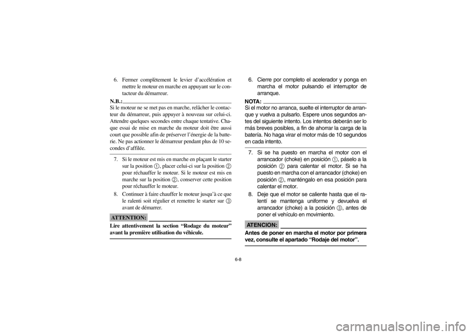 YAMAHA WARRIOR 350 2003  Notices Demploi (in French) 6-8
6. Fermer complètement le levier d’accélération et
mettre le moteur en marche en appuyant sur le con-
tacteur du démarreur.N.B.:_ Si le moteur ne se met pas en marche, relâcher le contac-
t