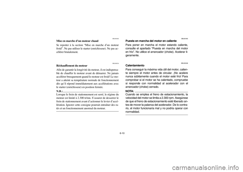 YAMAHA WARRIOR 350 2003  Notices Demploi (in French) 6-10
FBU00180
Mise en marche d’un moteur chaud
Se reporter à la section “Mise en marche d’un moteur
froid”. Ne pas utiliser le starter (enrichisseur). Ne pas ac-
célérer brutalement.
FBU005