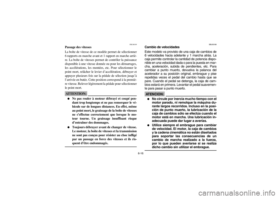 YAMAHA WARRIOR 350 2003  Notices Demploi (in French) 6-16
FBU00199
Passage des vitesses
La boîte de vitesse de ce modèle permet de sélectionner
6 rapports en marche avant et 1 rapport en marche arriè-
re. La boîte de vitesses permet de contrôler l