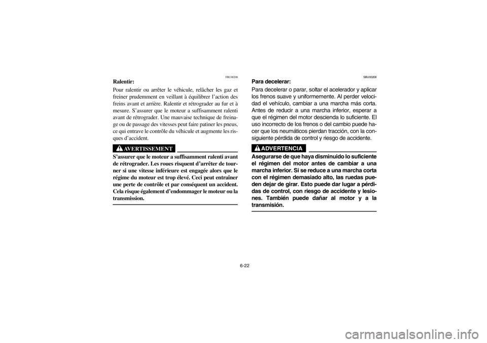YAMAHA WARRIOR 350 2003  Notices Demploi (in French) 6-22
FBU00208
Ralentir:
Pour ralentir ou arrêter le véhicule, relâcher les gaz et
freiner prudemment en veillant à équilibrer l’action des
freins avant et arrière. Ralentir et rétrograder au 