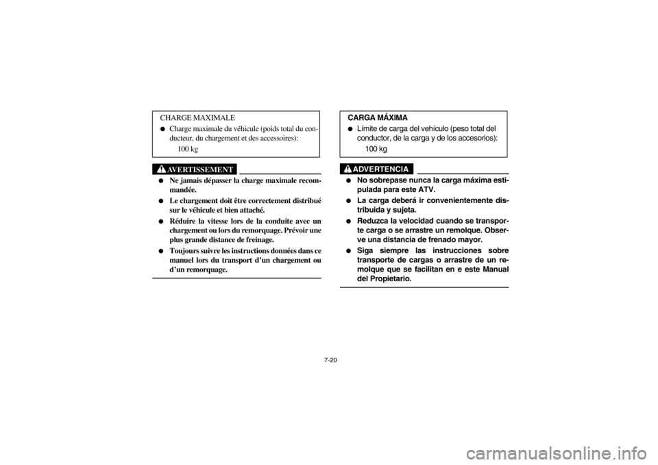 YAMAHA WARRIOR 350 2003  Owners Manual 7-20
AVERTISSEMENT
_ 
Ne jamais dépasser la charge maximale recom-
mandée. 

Le chargement doit être correctement distribué
sur le véhicule et bien attaché. 

Réduire la vitesse lors de la c