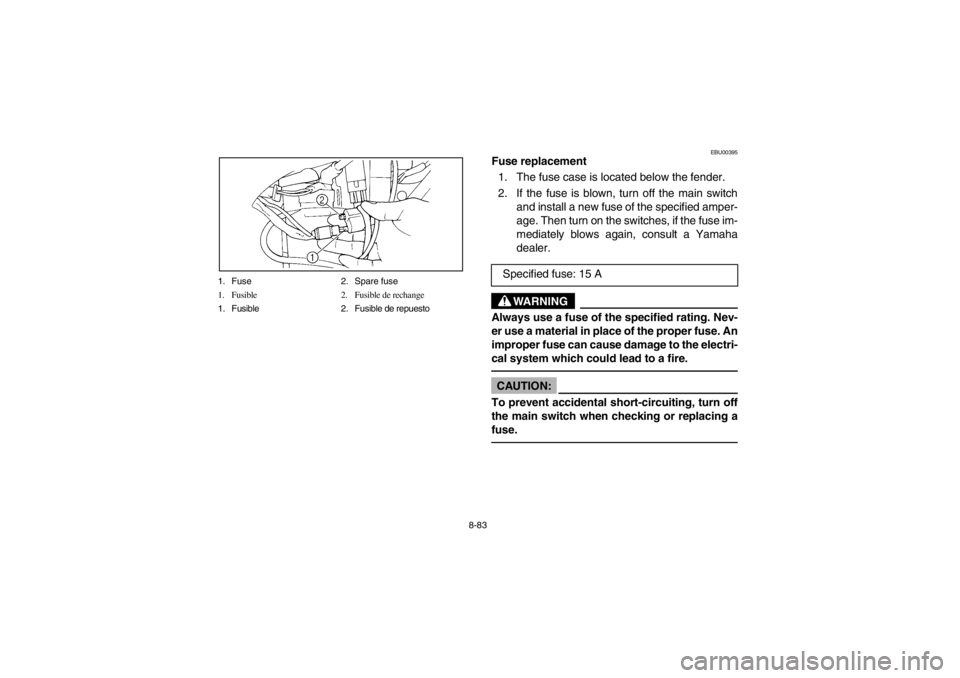 YAMAHA WARRIOR 350 2003 Owners Manual 8-83 1. Fuse 2. Spare fuse
1. Fusible 2. Fusible de rechange
1. Fusible 2. Fusible de repuesto
EBU00395
Fuse replacement
1. The fuse case is located below the fender.
2. If the fuse is blown, turn o YAMAHA WARRIOR 350 2003 Owners Manual 8-83 1. Fuse 2. Spare fuse
1. Fusible 2. Fusible de rechange
1. Fusible 2. Fusible de repuesto
EBU00395
Fuse replacement
1. The fuse case is located below the fender.
2. If the fuse is blown, turn o