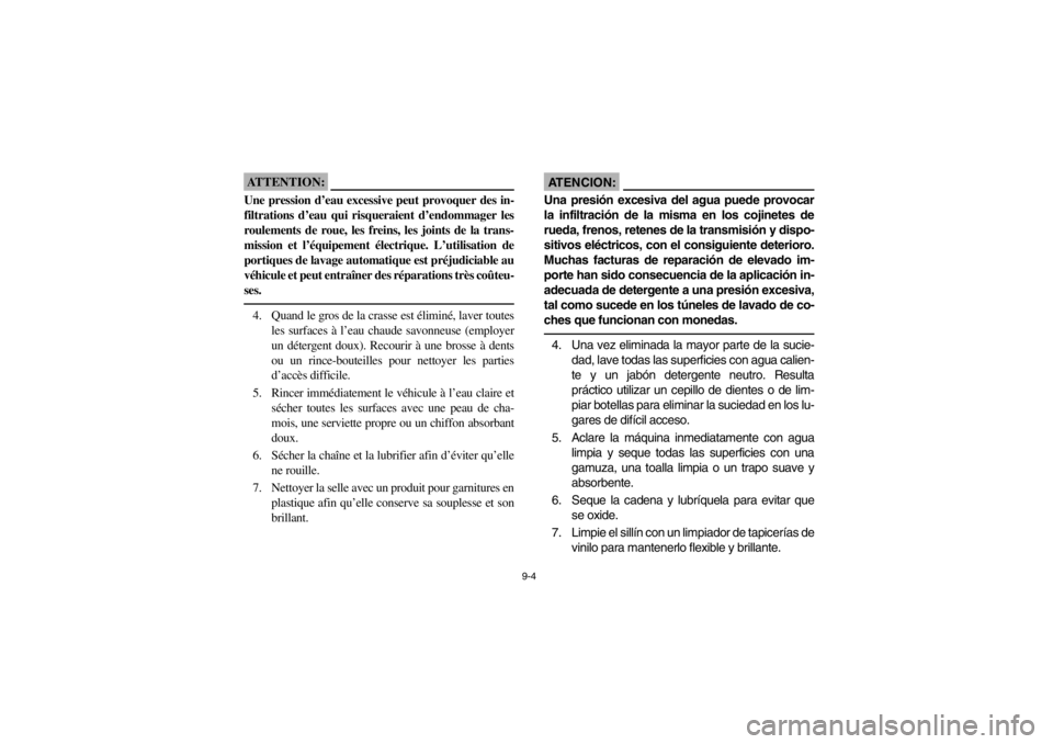 YAMAHA WARRIOR 350 2003  Owners Manual 9-4
ATTENTION:_ Une pression d’eau excessive peut provoquer des in-
filtrations d’eau qui risqueraient d’endommager les
roulements de roue, les freins, les joints de la trans-
mission et l’éq