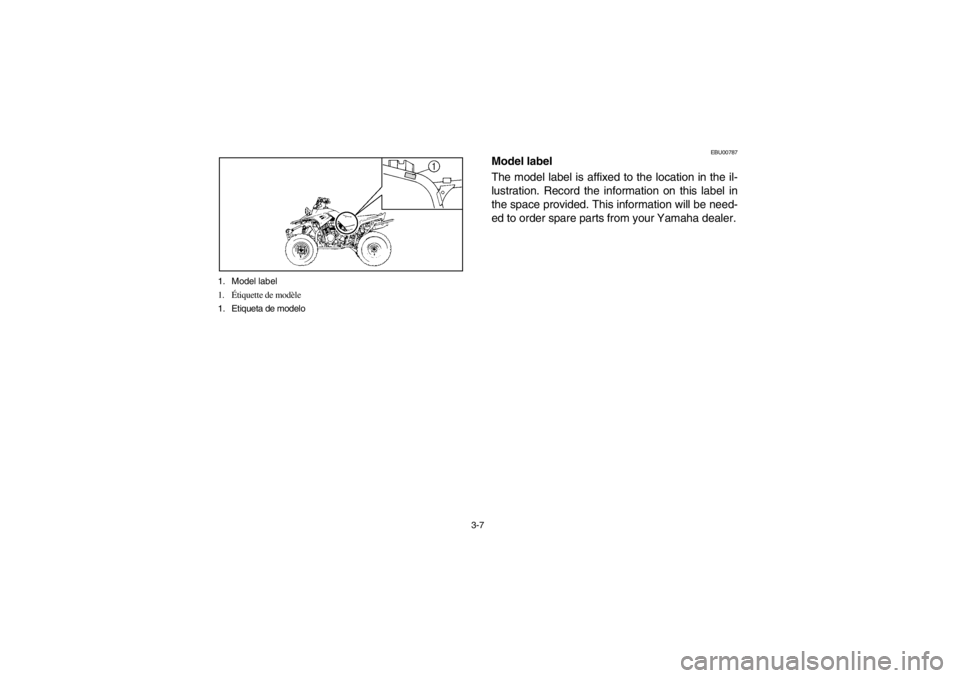 YAMAHA WARRIOR 350 2003 Repair Manual 3-7 1. Model label
1.Étiquette de modèle
1. Etiqueta de modelo
EBU00787
Model label
The model label is affixed to the location in the il-
lustration. Record the information on this label in
the spac