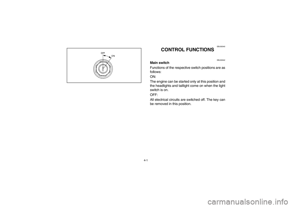 YAMAHA WARRIOR 350 2003  Manuale de Empleo (in Spanish) 4-1
EBU00040
CONTROL FUNCTIONS
EBU00942
Main switch
Functions of the respective switch positions are as
follows: 
ON: 
The engine can be started only at this position and
the headlights and taillight 