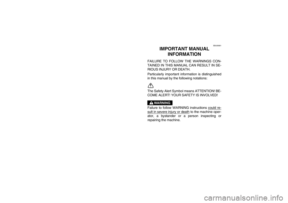 YAMAHA WARRIOR 350 2003  Owners Manual EBU00801
1-IMPORTANT MANUAL 
INFORMATION 
FAILURE TO FOLLOW THE WARNINGS CON-
TAINED IN THIS MANUAL CAN RESULT IN SE-
RIOUS INJURY OR DEATH. 
Particularly important information is distinguished
in thi