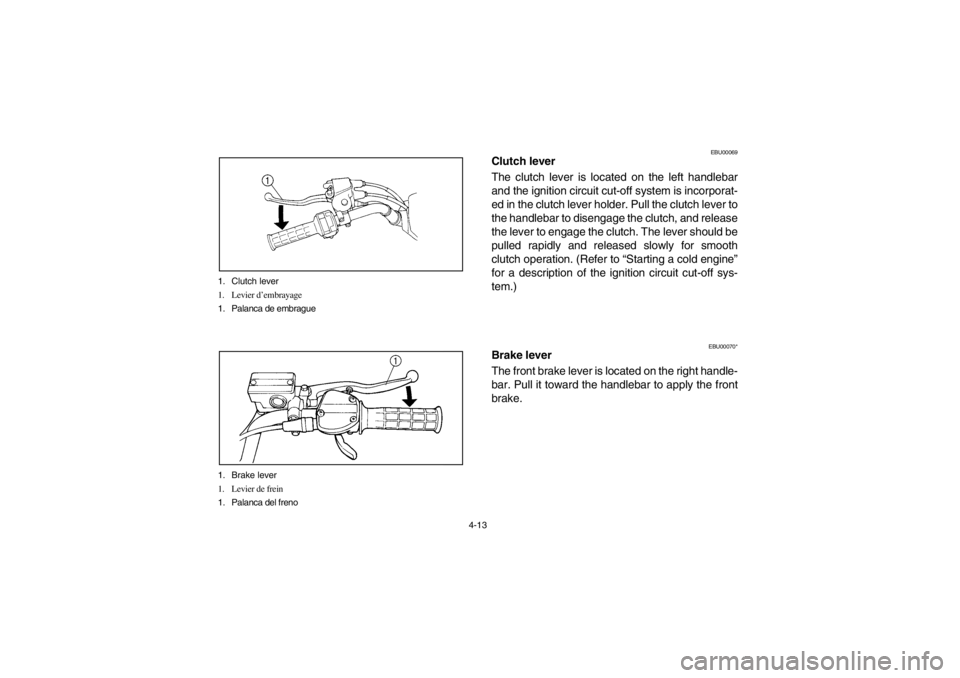 YAMAHA WARRIOR 350 2003 Manuale de Empleo (in Spanish) 4-13 1. Clutch lever
1. Levier d’embrayage
1. Palanca de embrague
1. Brake lever
1. Levier de frein
1. Palanca del freno
EBU00069
Clutch lever
The clutch lever is located on the left handlebar
and t YAMAHA WARRIOR 350 2003 Manuale de Empleo (in Spanish) 4-13 1. Clutch lever
1. Levier d’embrayage
1. Palanca de embrague
1. Brake lever
1. Levier de frein
1. Palanca del freno
EBU00069
Clutch lever
The clutch lever is located on the left handlebar
and t
