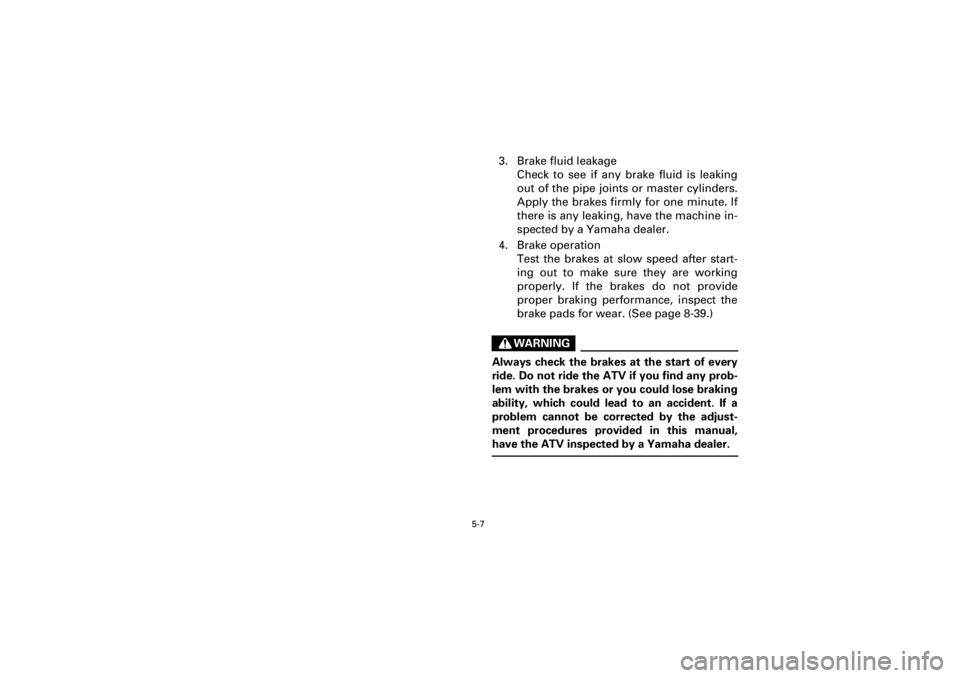 YAMAHA WARRIOR 350 2001  Notices Demploi (in French)  
5-7 
Yuki_Data:Yuki_data:Yuki:Yuki_1:ATV:HM00B067_YFM350X-60:YFM350-5.frame 
EL 
3. Brake fluid leakage
Check to see if any brake fluid is leaking
out of the pipe joints or master cylinders.
Apply t