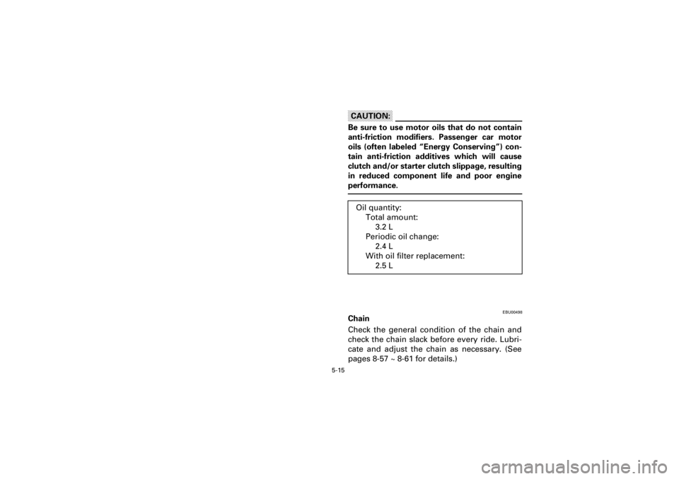 YAMAHA WARRIOR 350 2001  Notices Demploi (in French)  
5-15 
Yuki_Data:Yuki_data:Yuki:Yuki_1:ATV:HM00B067_YFM350X-60:YFM350-5.frame 
EL
CAUTION:
 
Be sure to use motor oils that do not contain
anti-friction modifiers. Passenger car motor
oils (often lab