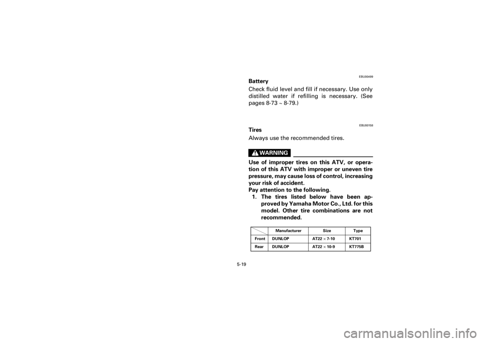 YAMAHA WARRIOR 350 2001  Owners Manual  
5-19 
Yuki_Data:Yuki_data:Yuki:Yuki_1:ATV:HM00B067_YFM350X-60:YFM350-5.frame 
EL
EBU00499
Battery
Check fluid level and fill if necessary. Use only
distilled water if refilling is necessary. (See
pa