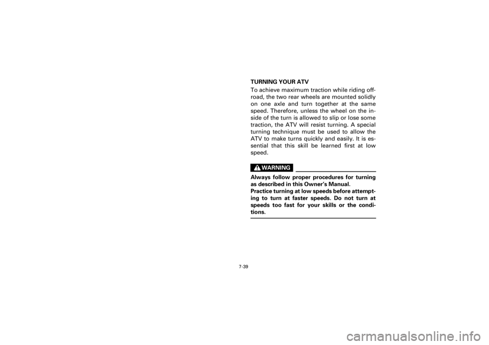 YAMAHA WARRIOR 350 2001 Owners Manual 7-39
Yuki_Data:Yuki_data:Yuki:Yuki_1:ATV:HM00B067_YFM350X-60:YFM350-7.frame
EL
TURNING YOUR ATV
To achieve maximum traction while riding off-
road, the two rear wheels are mounted solidly
on one axle YAMAHA WARRIOR 350 2001 Owners Manual 7-39
Yuki_Data:Yuki_data:Yuki:Yuki_1:ATV:HM00B067_YFM350X-60:YFM350-7.frame
EL
TURNING YOUR ATV
To achieve maximum traction while riding off-
road, the two rear wheels are mounted solidly
on one axle