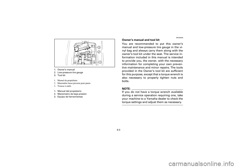 YAMAHA WARRIOR 350 2001 Owners Manual
8-3
Yuki_Data:Yuki_data:Yuki:Yuki_1:ATV:HM00B067_YFM350X-60:YFM350-8.frame
EL
1. Owner’s manual
2. Low-pressure tire gauge
3. Tool kit
1. Manuel du propriétaire
2. Manomètre basse pression YAMAHA WARRIOR 350 2001 Owners Manual
8-3
Yuki_Data:Yuki_data:Yuki:Yuki_1:ATV:HM00B067_YFM350X-60:YFM350-8.frame
EL
1. Owner’s manual
2. Low-pressure tire gauge
3. Tool kit
1. Manuel du propriétaire
2. Manomètre basse pression