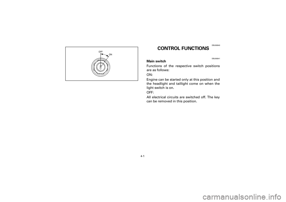 YAMAHA WARRIOR 350 2001  Notices Demploi (in French)  
4-1 
Yuki_Data:Yuki_data:Yuki:Yuki_1:ATV:HM00B067_YFM350X-60:YFM350-4.frame 
EL 
EBU00040 
CONTROL FUNCTIONS 
EBU00041 
Main switch  
Functions of the respective switch positions
are as follows:
ON: