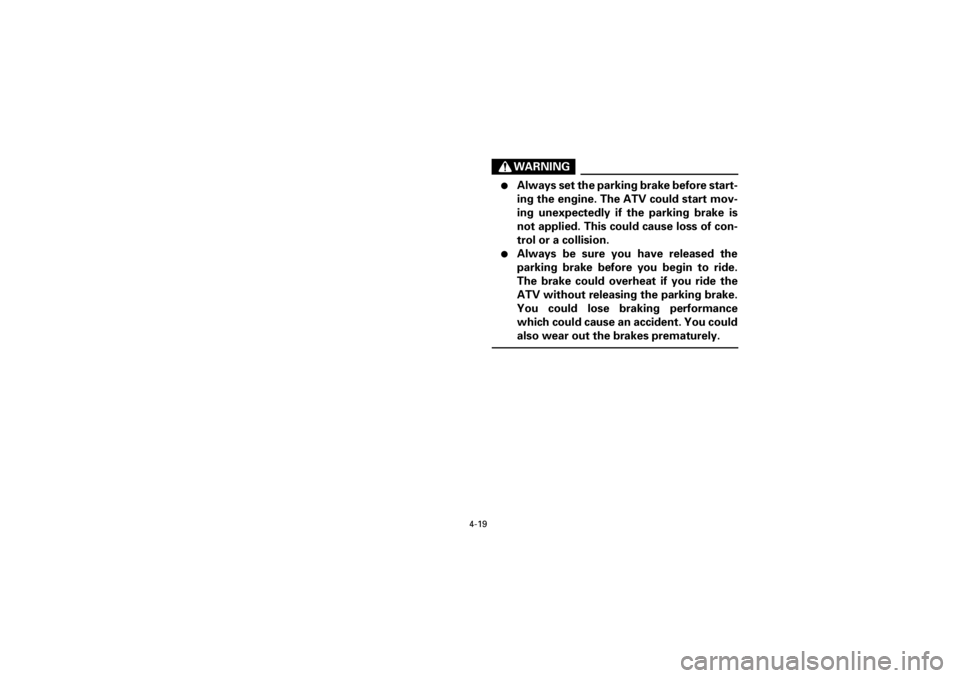 YAMAHA WARRIOR 350 2001  Owners Manual  
4-19 
Yuki_Data:Yuki_data:Yuki:Yuki_1:ATV:HM00B067_YFM350X-60:YFM350-4.frame 
EL
WARNING
 
l 
Always set the parking brake before start-
ing the engine. The ATV could start mov-
ing unexpectedly if 