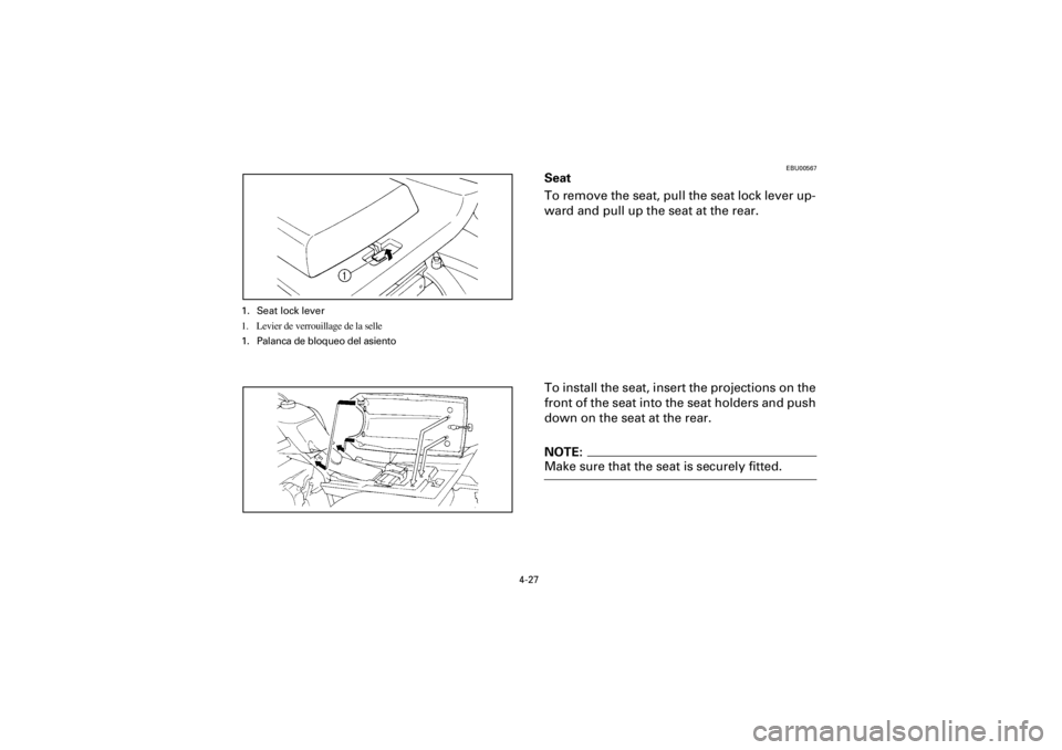 YAMAHA WARRIOR 350 2001  Manuale de Empleo (in Spanish) 4-27
Yuki_Data:Yuki_data:Yuki:Yuki_1:ATV:HM00B067_YFM350X-60:YFM350-4.frame
EL
EBU00567
Seat
To remove the seat, pull the seat lock lever up-
ward and pull up the seat at the rear.
To install the seat