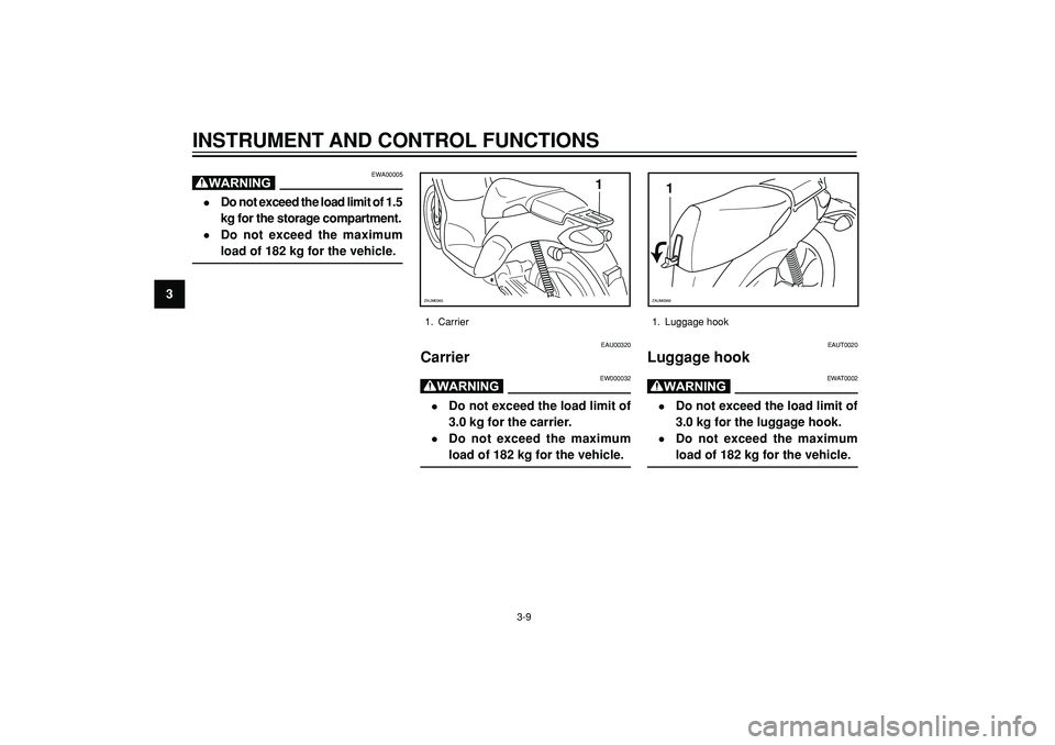 YAMAHA WHY 50 2004 Owners Manual 3
INSTRUMENT AND CONTROL FUNCTIONS
1
ZAUM0365
1. Carrier
EAU00320
Carrier
EW000032
•Do not exceed the load limit of
3.0 kg for the carrier.
•Do not exceed the maximum
load of 182 kg for the vehicl YAMAHA WHY 50 2004 Owners Manual 3
INSTRUMENT AND CONTROL FUNCTIONS
1
ZAUM0365
1. Carrier
EAU00320
Carrier
EW000032
•Do not exceed the load limit of
3.0 kg for the carrier.
•Do not exceed the maximum
load of 182 kg for the vehicl