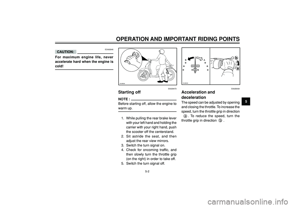 YAMAHA WHY 50 2003 Owners Guide OPERATION AND IMPORTANT RIDING POINTS
5
EAU04473
Starting off
NOTE :
Before starting off, allow the engine to
warm up.
1. While pulling the rear brake lever
with your left hand and holding the
carrier