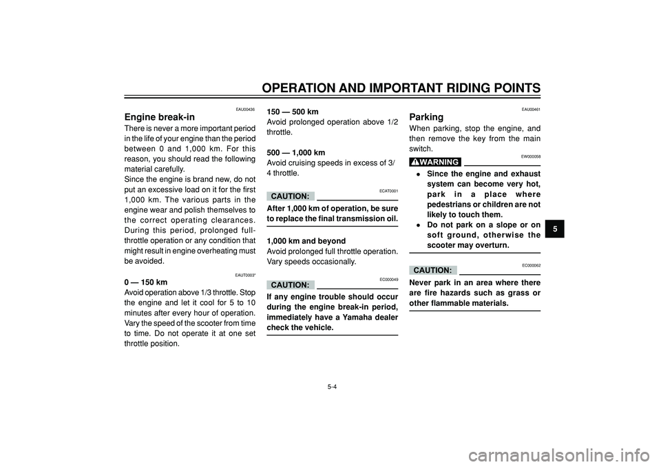 YAMAHA WHY 50 2003 Owners Guide OPERATION AND IMPORTANT RIDING POINTS
5
EAU00436
Engine break-in
There is never a more important period
in the life of your engine than the period
between 0 and 1,000 km. For this
reason, you should r