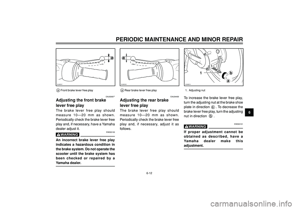 YAMAHA WHY 50 2004 Service Manual PERIODIC MAINTENANCE AND MINOR REPAIR
6
a
ZAUM0108
a
ZAUM0107
a Front brake lever free play
EAU00697*
Adjusting the front brake
lever free play
The brake lever free play should
measure 10—20 mm as s YAMAHA WHY 50 2004 Service Manual PERIODIC MAINTENANCE AND MINOR REPAIR
6
a
ZAUM0108
a
ZAUM0107
a Front brake lever free play
EAU00697*
Adjusting the front brake
lever free play
The brake lever free play should
measure 10—20 mm as s