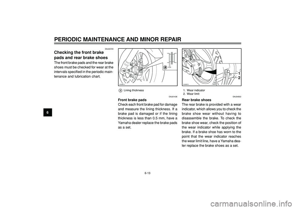 YAMAHA WHY 50 2004 Service Manual PERIODIC MAINTENANCE AND MINOR REPAIR
6
EAU00720
Checking the front brake
pads and rear brake shoes
The front brake pads and the rear brake
shoes must be checked for wear at the
intervals specified in YAMAHA WHY 50 2004 Service Manual PERIODIC MAINTENANCE AND MINOR REPAIR
6
EAU00720
Checking the front brake
pads and rear brake shoes
The front brake pads and the rear brake
shoes must be checked for wear at the
intervals specified in