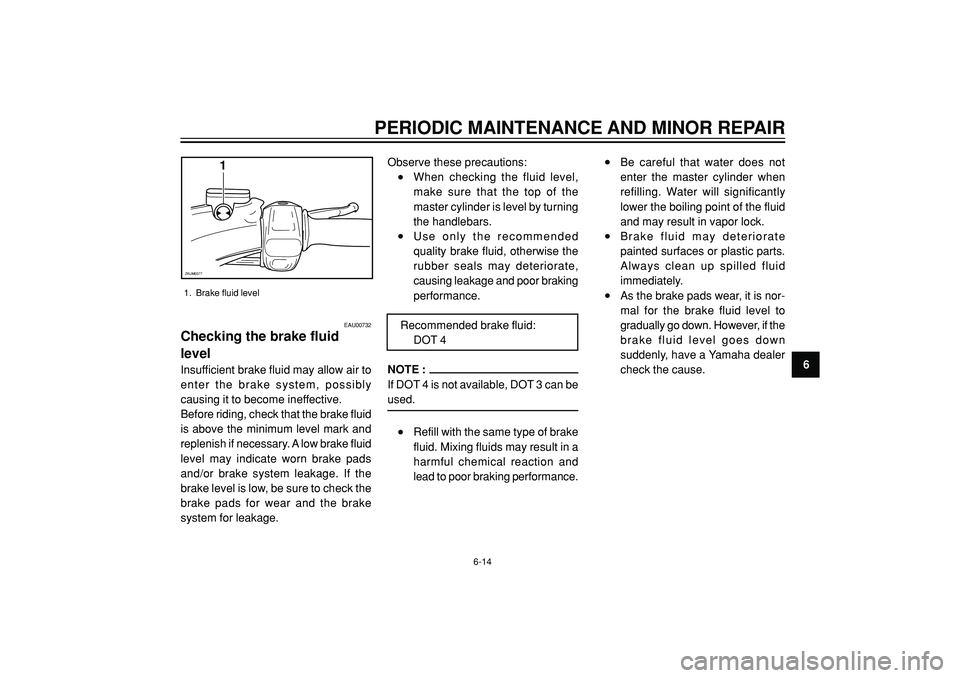 YAMAHA WHY 50 2006 Owners Manual PERIODIC MAINTENANCE AND MINOR REPAIR
6
EAU00732
Checking the brake fluid
level
Insufficient brake fluid may allow air to
enter the brake system, possibly
causing it to become ineffective.
Before ridi YAMAHA WHY 50 2006 Owners Manual PERIODIC MAINTENANCE AND MINOR REPAIR
6
EAU00732
Checking the brake fluid
level
Insufficient brake fluid may allow air to
enter the brake system, possibly
causing it to become ineffective.
Before ridi