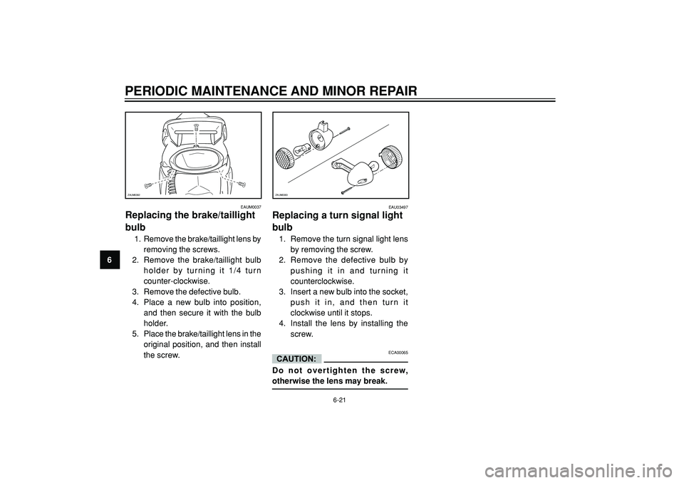 YAMAHA WHY 50 2003  Owners Manual PERIODIC MAINTENANCE AND MINOR REPAIR
6
EAUM0037
Replacing the brake/taillight
bulb
  1. Remove the brake/taillight lens by
removing the screws.
2. Remove the brake/taillight bulb
holder by turning it