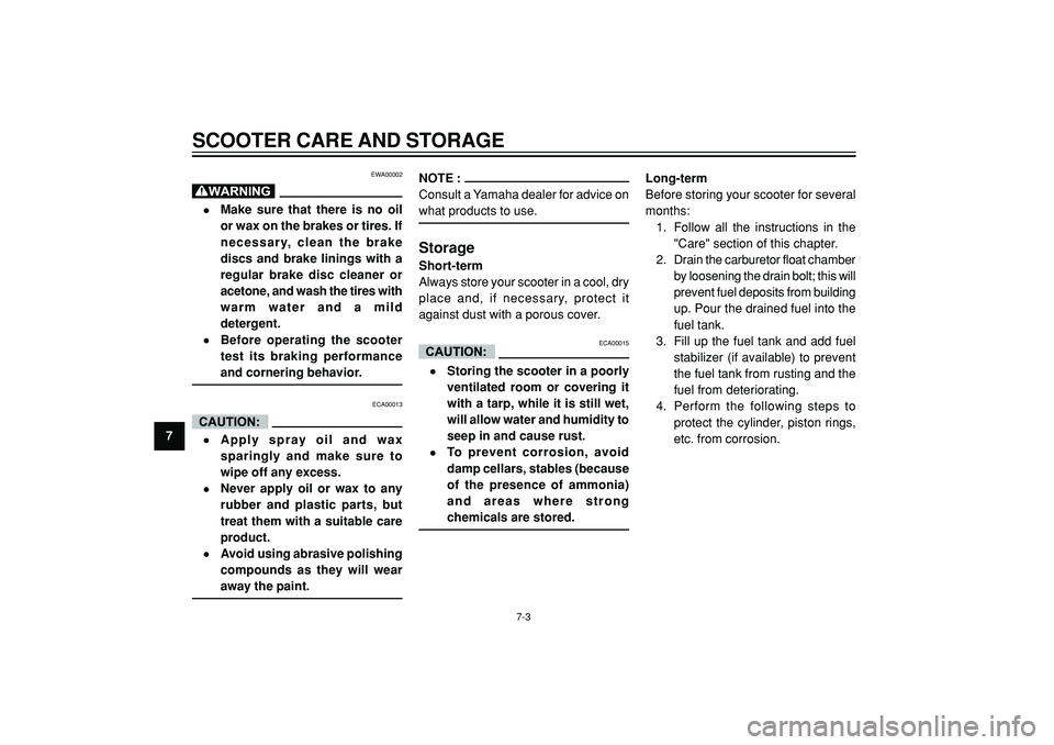 YAMAHA WHY 50 2003 Repair Manual SCOOTER CARE AND STORAGE
7
EWA00002
•Make sure that there is no oil
or wax on the brakes or tires. If
necessary, clean the brake
discs and brake linings with a
regular brake disc cleaner or
acetone,